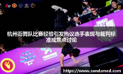 杭州街舞队比赛经验引发热议选手表现与裁判标准成焦点讨论