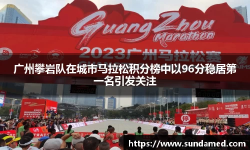 广州攀岩队在城市马拉松积分榜中以96分稳居第一名引发关注