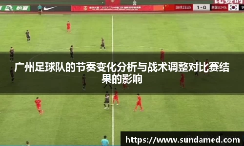 广州足球队的节奏变化分析与战术调整对比赛结果的影响