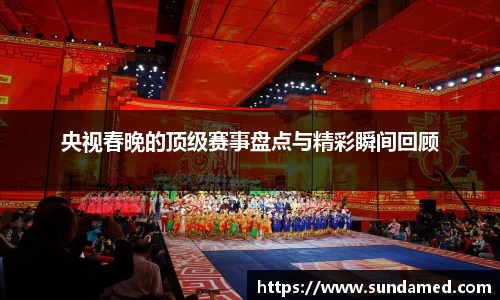 央视春晚的顶级赛事盘点与精彩瞬间回顾