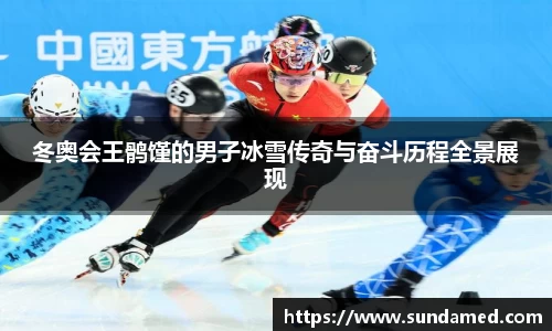 冬奥会王鹘馑的男子冰雪传奇与奋斗历程全景展现