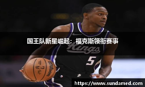国王队新星崛起：福克斯领衔赛事