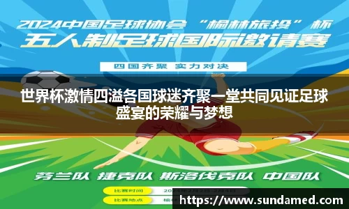 世界杯激情四溢各国球迷齐聚一堂共同见证足球盛宴的荣耀与梦想