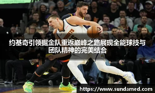 约基奇引领掘金队重返巅峰之路展现全能球技与团队精神的完美结合