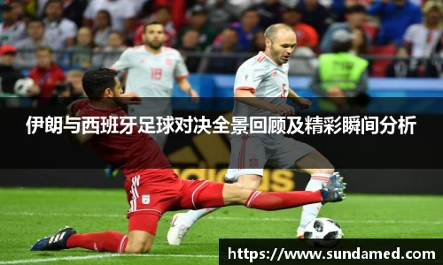 伊朗与西班牙足球对决全景回顾及精彩瞬间分析