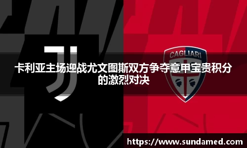卡利亚主场迎战尤文图斯双方争夺意甲宝贵积分的激烈对决