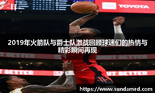 2019年火箭队与爵士队激战回顾球迷们的热情与精彩瞬间再现