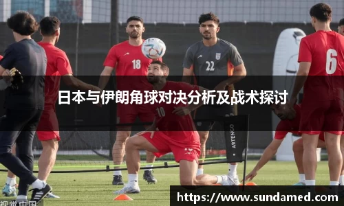 日本与伊朗角球对决分析及战术探讨