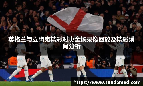 英格兰与立陶宛精彩对决全场录像回放及精彩瞬间分析