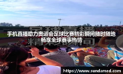 手机直播助力奥运会足球比赛精彩瞬间随时随地畅享全球赛事热情