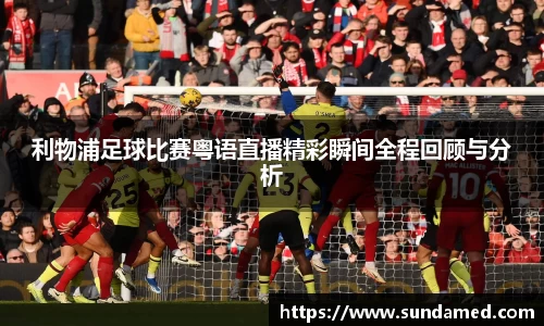 利物浦足球比赛粤语直播精彩瞬间全程回顾与分析