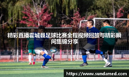 精彩直播霍城县足球比赛全程视频回放与精彩瞬间集锦分享