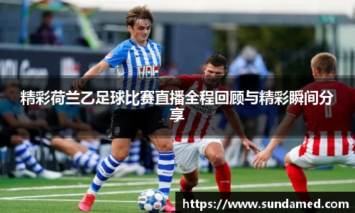 精彩荷兰乙足球比赛直播全程回顾与精彩瞬间分享