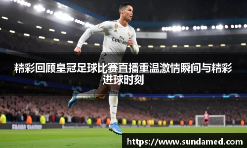 精彩回顾皇冠足球比赛直播重温激情瞬间与精彩进球时刻