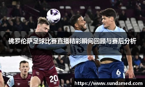 佛罗伦萨足球比赛直播精彩瞬间回顾与赛后分析