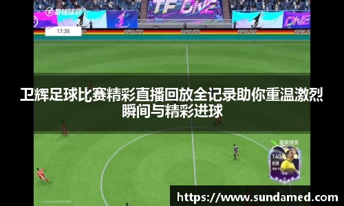 卫辉足球比赛精彩直播回放全记录助你重温激烈瞬间与精彩进球