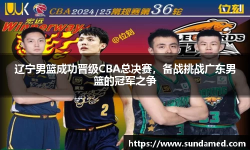 辽宁男篮成功晋级CBA总决赛，备战挑战广东男篮的冠军之争