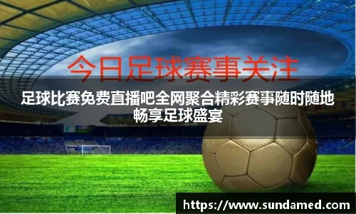 足球比赛免费直播吧全网聚合精彩赛事随时随地畅享足球盛宴