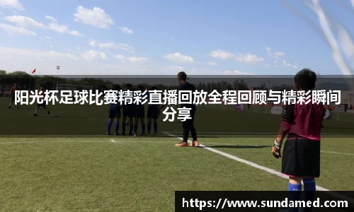阳光杯足球比赛精彩直播回放全程回顾与精彩瞬间分享