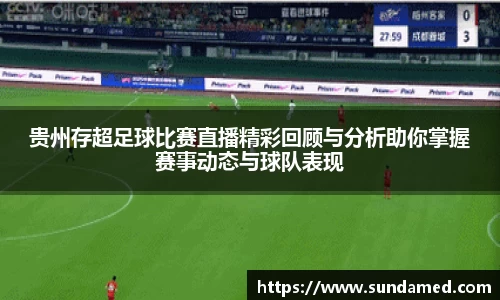 贵州存超足球比赛直播精彩回顾与分析助你掌握赛事动态与球队表现