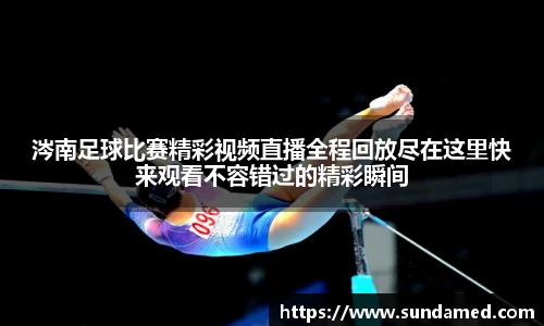 涔南足球比赛精彩视频直播全程回放尽在这里快来观看不容错过的精彩瞬间