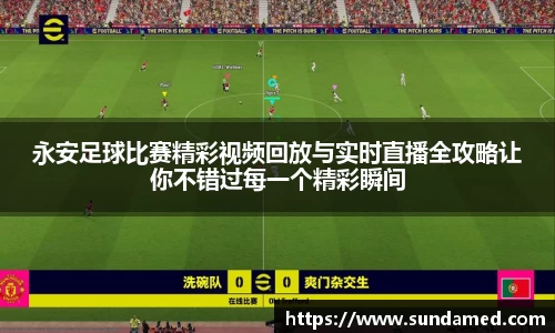 永安足球比赛精彩视频回放与实时直播全攻略让你不错过每一个精彩瞬间