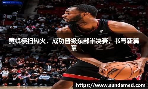黄蜂横扫热火，成功晋级东部半决赛，书写新篇章