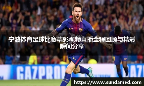 宁波体育足球比赛精彩视频直播全程回顾与精彩瞬间分享