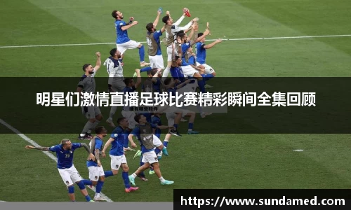 明星们激情直播足球比赛精彩瞬间全集回顾
