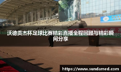 沃德贡杰杯足球比赛精彩直播全程回顾与精彩瞬间分享