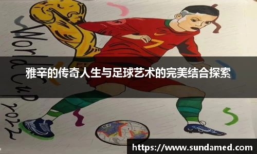 雅辛的传奇人生与足球艺术的完美结合探索