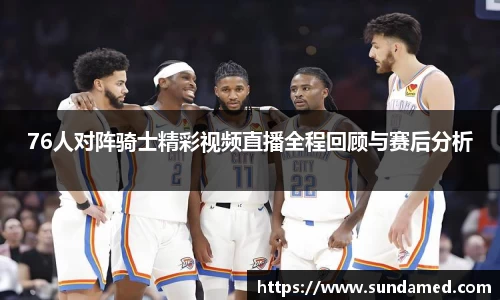 76人对阵骑士精彩视频直播全程回顾与赛后分析