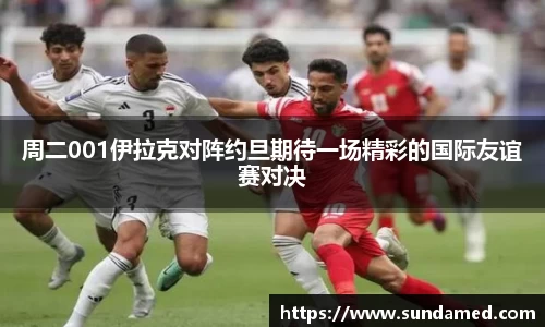 周二001伊拉克对阵约旦期待一场精彩的国际友谊赛对决