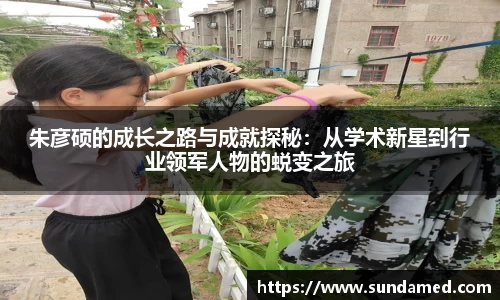 朱彦硕的成长之路与成就探秘：从学术新星到行业领军人物的蜕变之旅