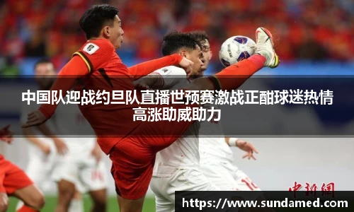 中国队迎战约旦队直播世预赛激战正酣球迷热情高涨助威助力