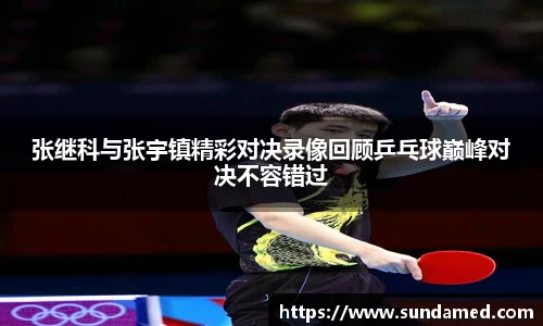 张继科与张宇镇精彩对决录像回顾乒乓球巅峰对决不容错过