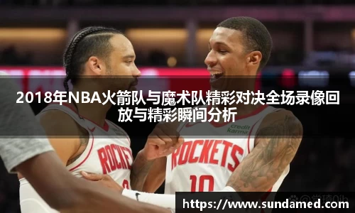 2018年NBA火箭队与魔术队精彩对决全场录像回放与精彩瞬间分析