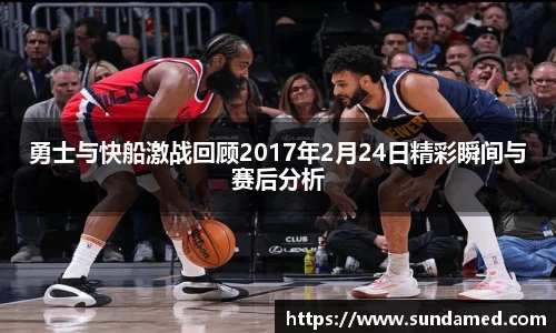 勇士与快船激战回顾2017年2月24日精彩瞬间与赛后分析