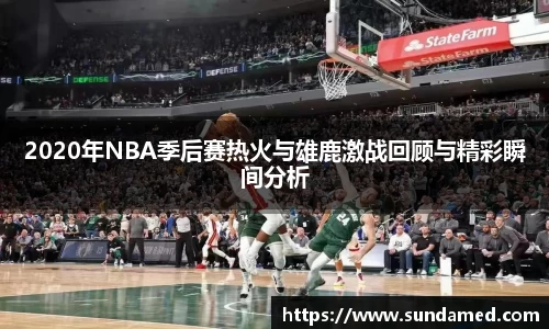 2020年NBA季后赛热火与雄鹿激战回顾与精彩瞬间分析