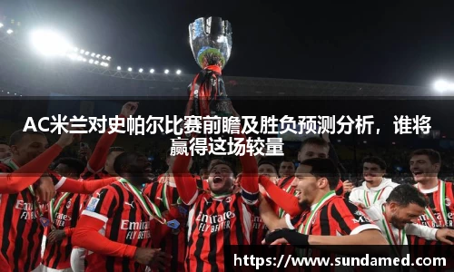 AC米兰对史帕尔比赛前瞻及胜负预测分析，谁将赢得这场较量