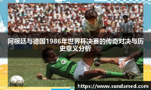 阿根廷与德国1986年世界杯决赛的传奇对决与历史意义分析