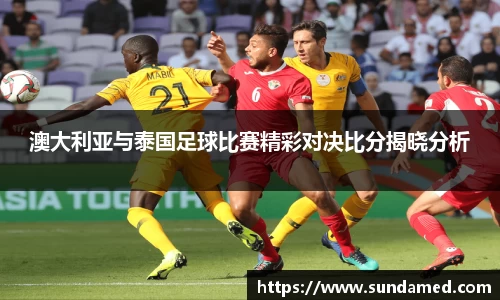 澳大利亚与泰国足球比赛精彩对决比分揭晓分析