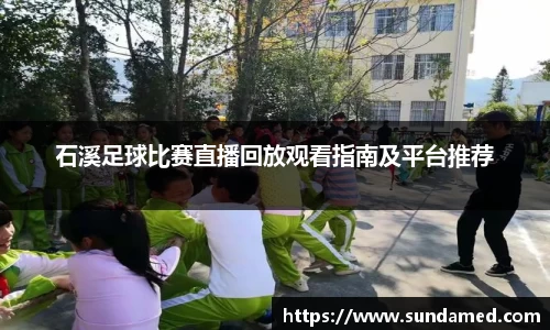 石溪足球比赛直播回放观看指南及平台推荐