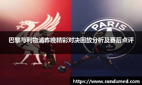 巴黎与利物浦昨晚精彩对决回放分析及赛后点评