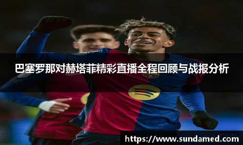 巴塞罗那对赫塔菲精彩直播全程回顾与战报分析