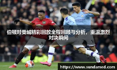 伯顿对曼城精彩回放全程回顾与分析，重温激烈对决瞬间