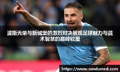 波斯光荣与新城堡的激烈对决展现足球魅力与战术智慧的巅峰较量