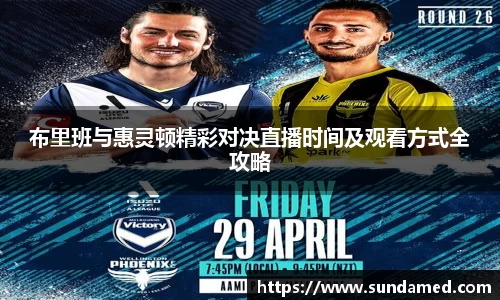 布里班与惠灵顿精彩对决直播时间及观看方式全攻略