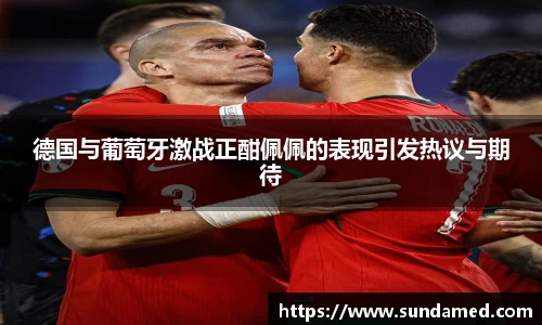 德国与葡萄牙激战正酣佩佩的表现引发热议与期待