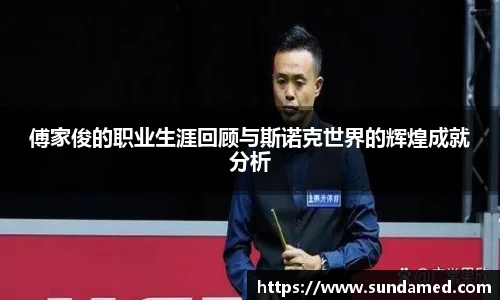 傅家俊的职业生涯回顾与斯诺克世界的辉煌成就分析